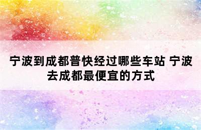 宁波到成都普快经过哪些车站 宁波去成都最便宜的方式